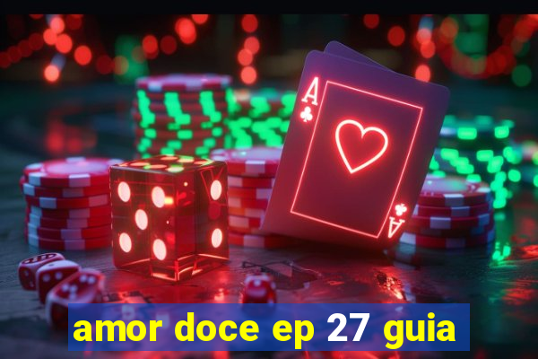 amor doce ep 27 guia